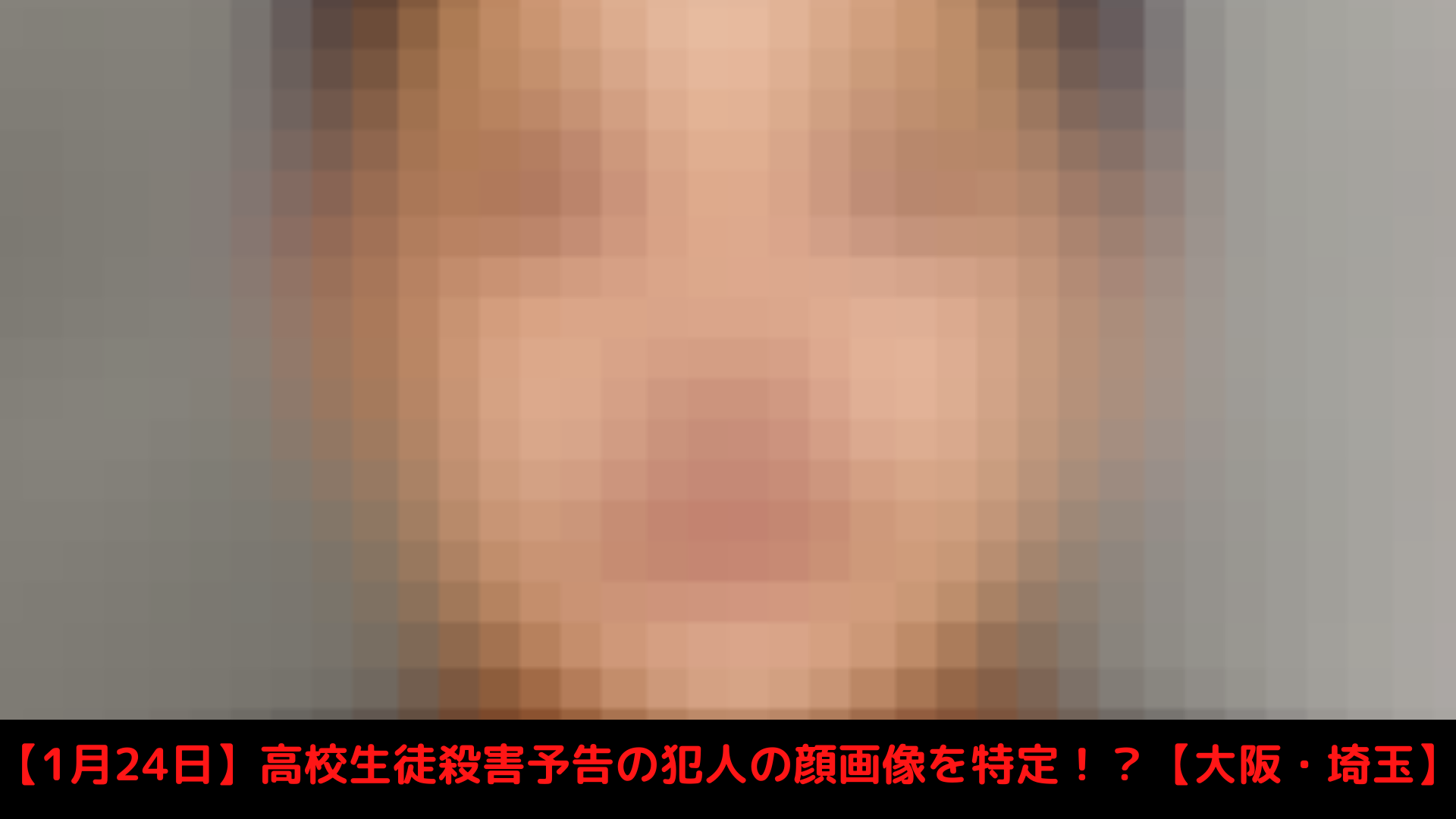 【1月24日】高校生徒殺害予告の犯人の顔画像を特定！？【大阪・埼玉】